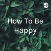 undefined How To Be Happy
