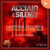 Podcast Acciaio e silenzi - La storia dell'Ilva raccontata dai suoi testimoni