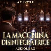 Podcast A.C. Doyle – Audiolibro La Macchina Disintegratrice