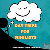 Podcast Day Trips for Nihilists
