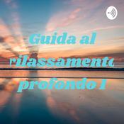Podcast GUIDA AL RILASSAMENTO PROFONDO 1.0