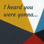 Podcast I heard you were gonna...