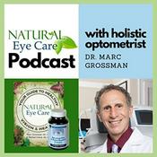 Podcast Natural Eye Care with Dr. Marc Grossman, Holistic Optometrist