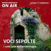 Podcast Voci sepolte. I cold case dell'archeologia - Intesa Sanpaolo On Air