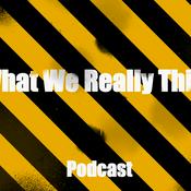 Podcast What We Really Think Podcast