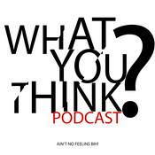 Podcast What You Think Podcast