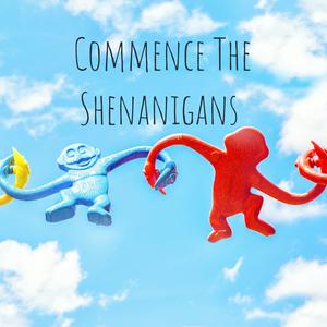 Commence The Shenanigans