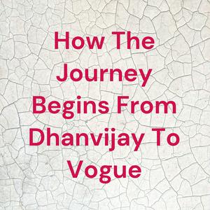 How The Journey Begins From Dhanvijay To Vogue