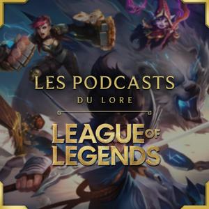 LES PODCASTS DU LORE - LEAGUE OF LEGENDS