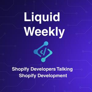 Liquid Weekly Podcast: Shopify Developers Talking Shopify Development