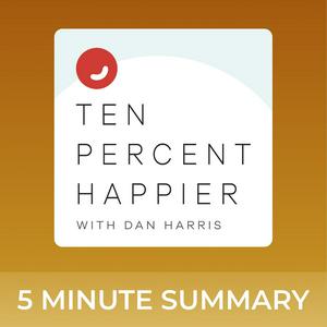 Ten Percent Happier with Dan Harris | 5 minute podcast summaries