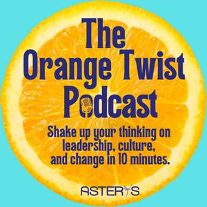 The Orange Twist - Shake up your thinking on leadership, culture, and change in 10 minutes.