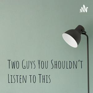 Two Guys You Shouldn't Listen to This